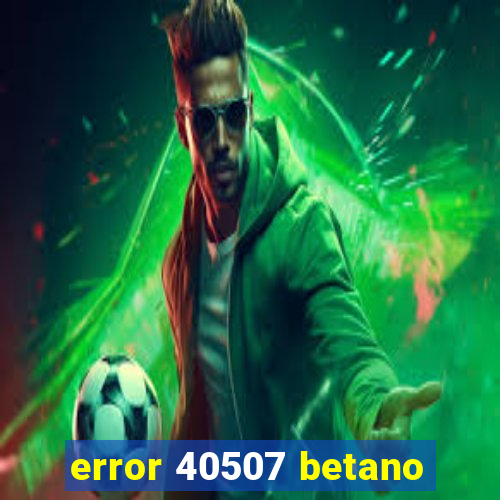 error 40507 betano